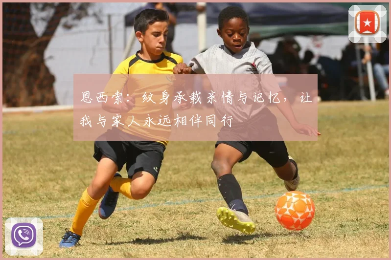 恩西索：纹身承载亲情与记忆，让我与家人永远相伴同行