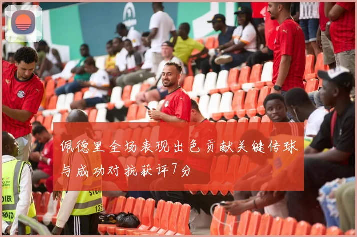 佩德里全场表现出色贡献关键传球与成功对抗获评7分
